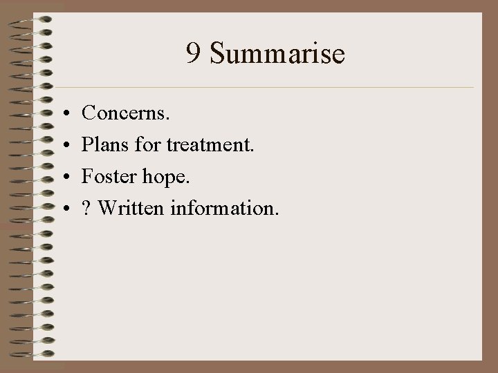 9 Summarise • • Concerns. Plans for treatment. Foster hope. ? Written information. 