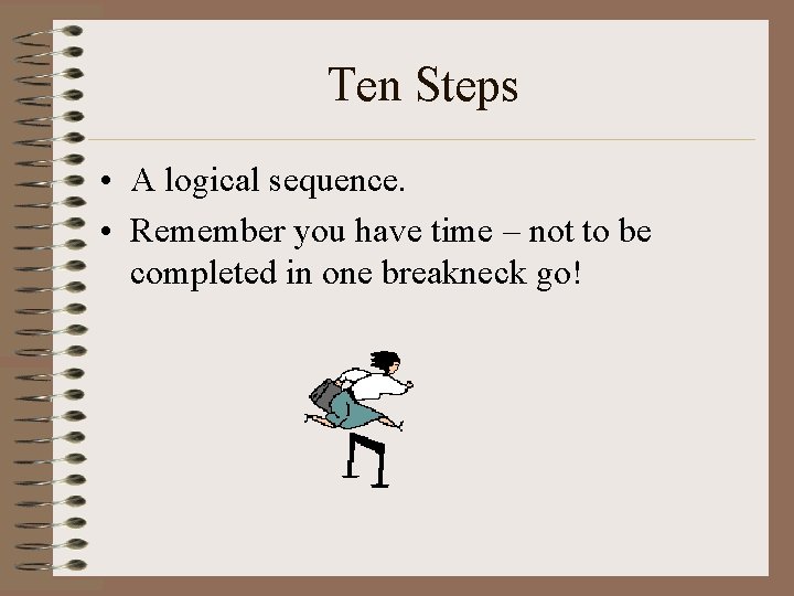 Ten Steps • A logical sequence. • Remember you have time – not to