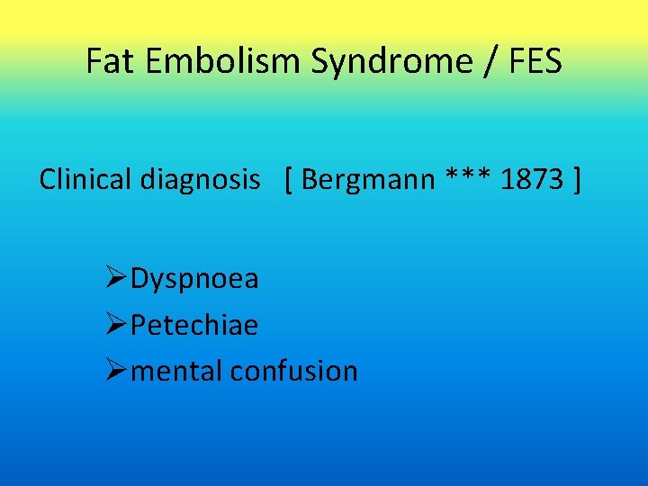 Fat Embolism Syndrome / FES Clinical diagnosis [ Bergmann *** 1873 ] Dyspnoea Petechiae