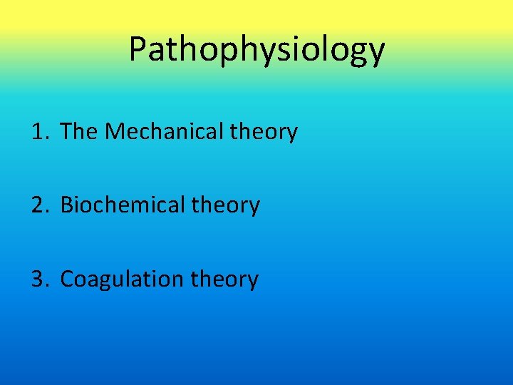 Pathophysiology 1. The Mechanical theory 2. Biochemical theory 3. Coagulation theory 