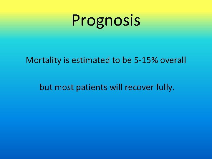 Prognosis Mortality is estimated to be 5 -15% overall but most patients will recover