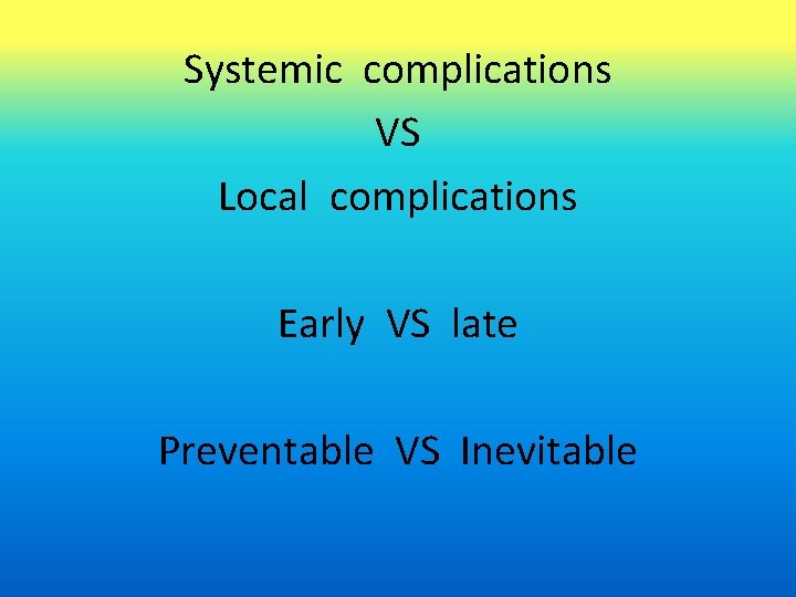 Systemic complications VS Local complications Early VS late Preventable VS Inevitable 