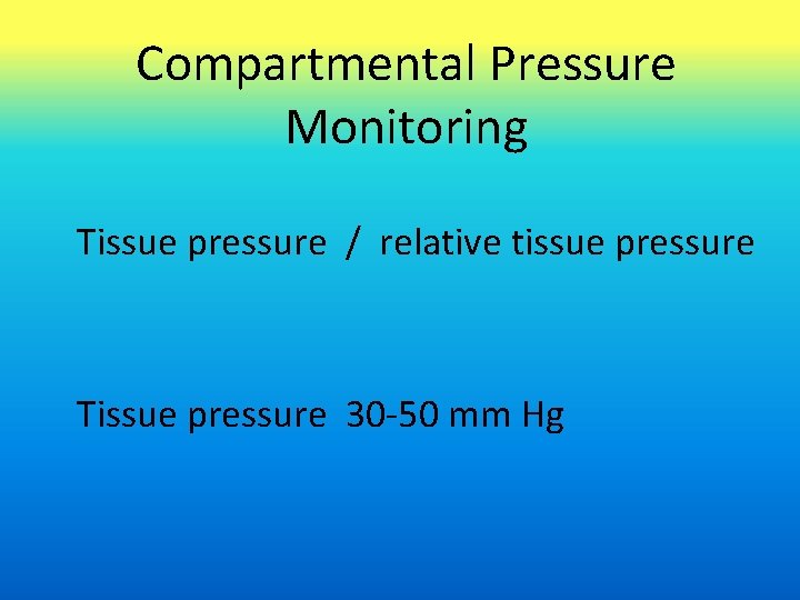 Compartmental Pressure Monitoring Tissue pressure / relative tissue pressure Tissue pressure 30 -50 mm