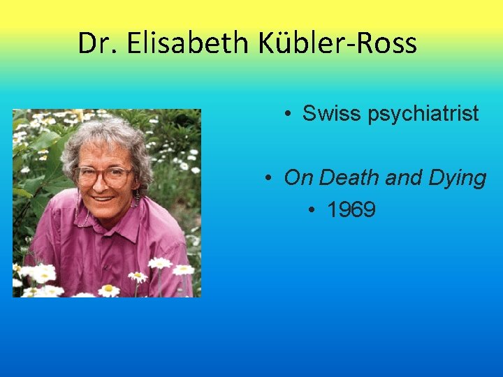 Dr. Elisabeth Kübler-Ross • Swiss psychiatrist • On Death and Dying • 1969 