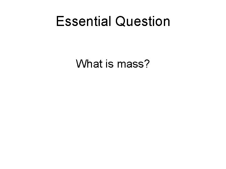 Essential Question What is mass? 