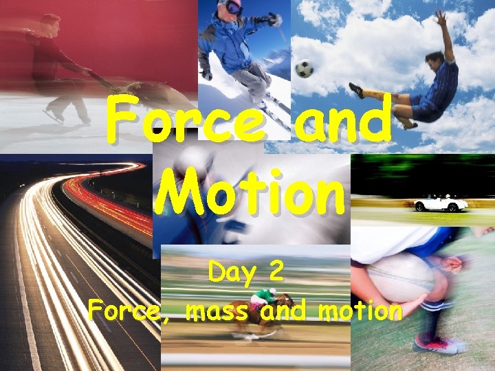 Force and Motion Day 2 Force, mass and motion 