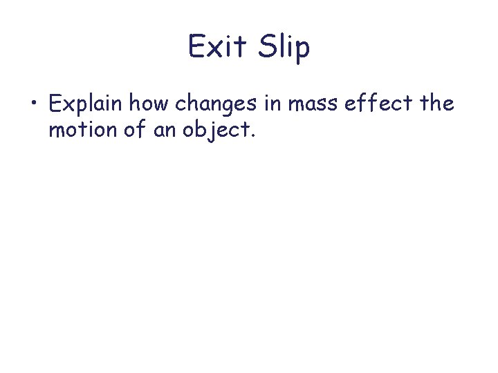 Exit Slip • Explain how changes in mass effect the motion of an object.