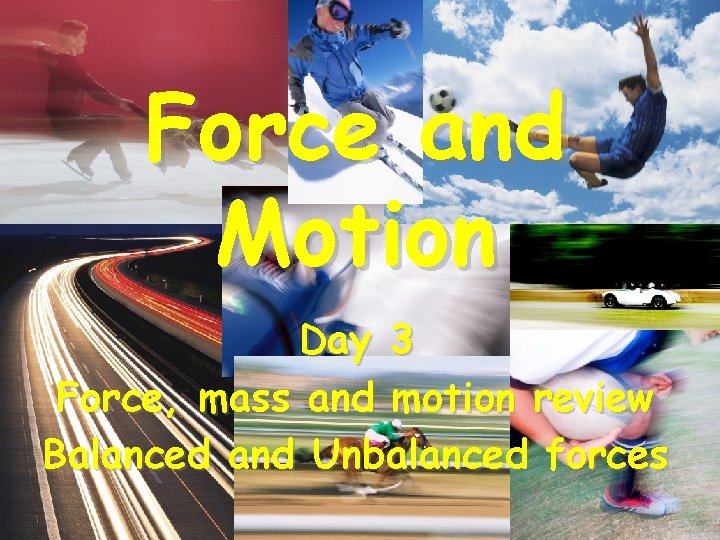 Force and Motion Day 3 Force, mass and motion review Balanced and Unbalanced forces