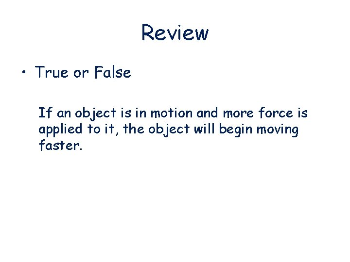 Review • True or False If an object is in motion and more force