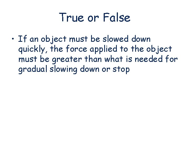 True or False • If an object must be slowed down quickly, the force