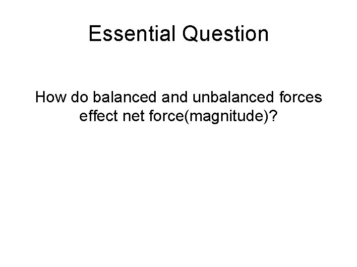 Essential Question How do balanced and unbalanced forces effect net force(magnitude)? 