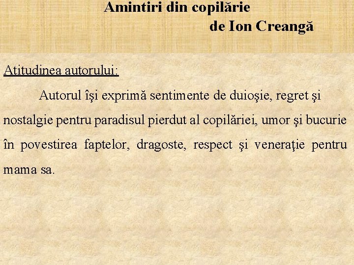 Amintiri din copilărie de Ion Creangă Atitudinea autorului: Autorul îşi exprimă sentimente de duioşie,
