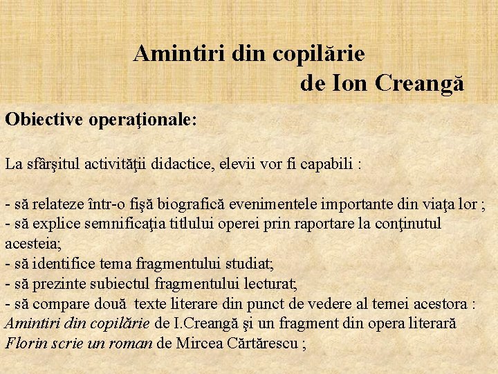 Amintiri din copilărie de Ion Creangă Obiective operaţionale: La sfârşitul activităţii didactice, elevii vor