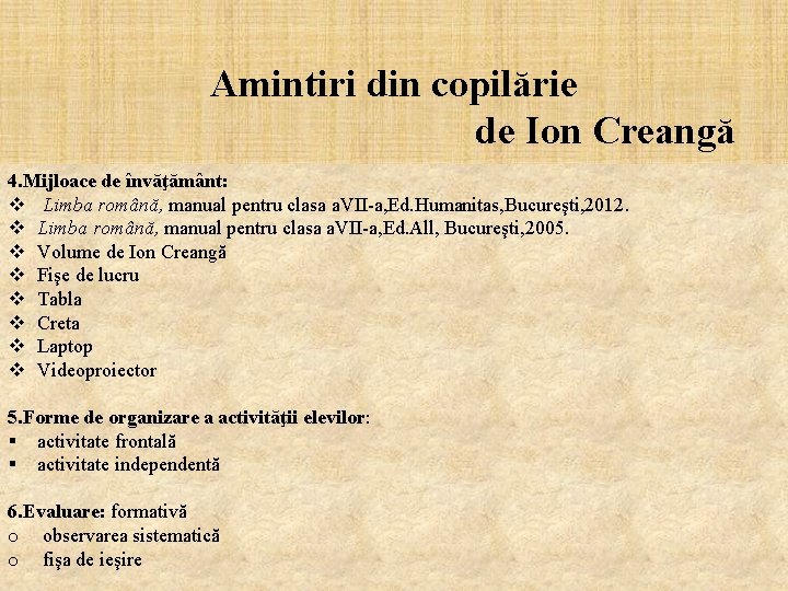 Amintiri din copilărie de Ion Creangă 4. Mijloace de învăţământ: v Limba română, manual