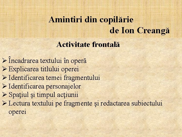 Amintiri din copilărie de Ion Creangă Activitate frontală Ø Încadrarea textului în operă Ø