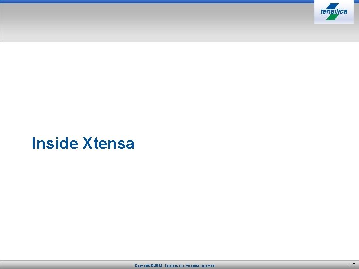 Inside Xtensa Copyright © 2013, Tensilica, Inc. All rights reserved. 16 