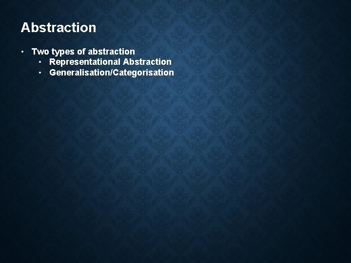 Abstraction • Two types of abstraction • Representational Abstraction • Generalisation/Categorisation 