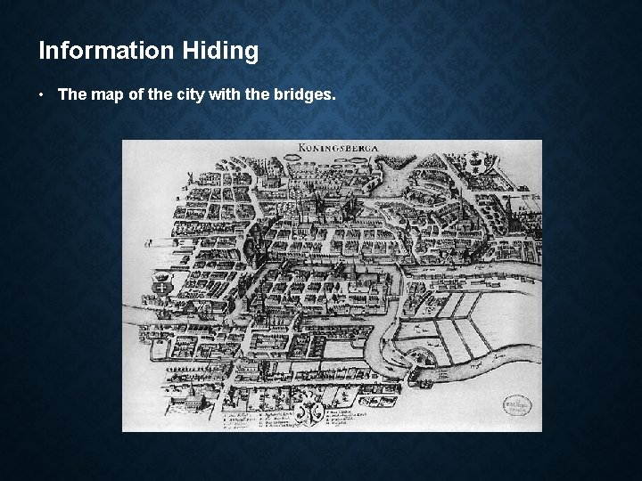 Information Hiding • The map of the city with the bridges. 