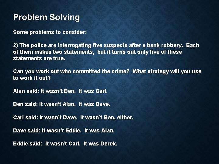 Problem Solving Some problems to consider: 2) The police are interrogating five suspects after