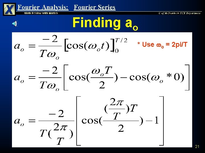 Fourier Analysis: Fourier Series Finding ao * Use o = 2 pi/T 21 Fourier Analysis: Fourier Series Finding ao * Use o = 2 pi/T 21