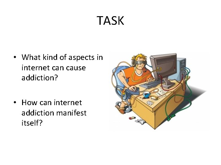 TASK • What kind of aspects in internet can cause addiction? • How can