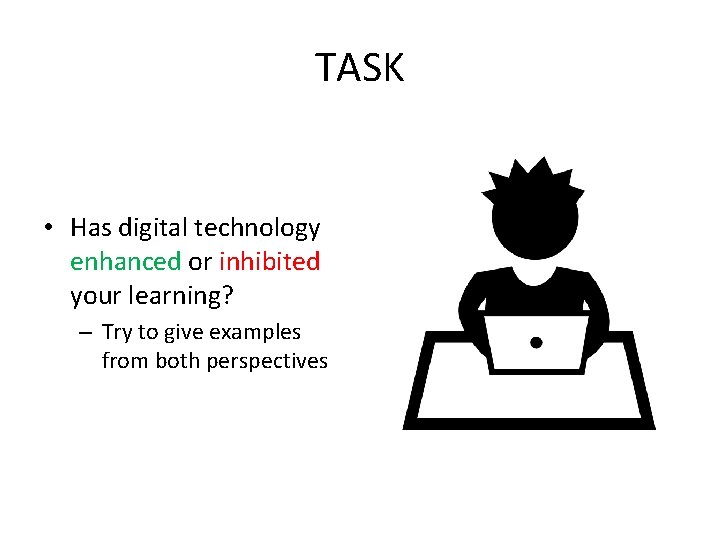 TASK • Has digital technology enhanced or inhibited your learning? – Try to give