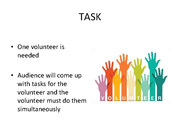 TASK • One volunteer is needed • Audience will come up with tasks for