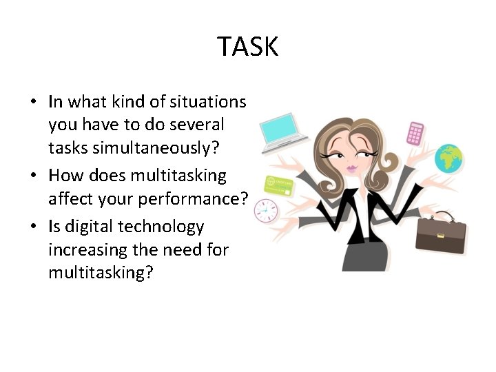 TASK • In what kind of situations you have to do several tasks simultaneously?