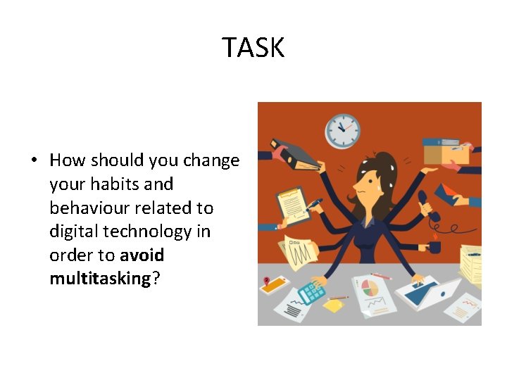 TASK • How should you change your habits and behaviour related to digital technology