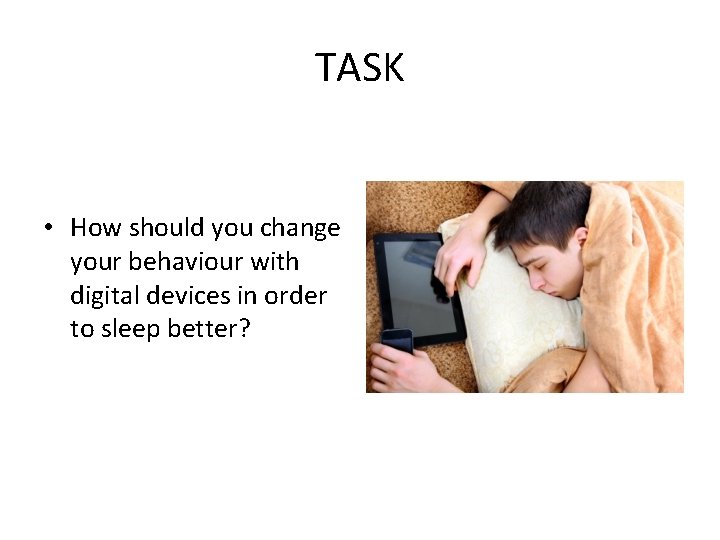 TASK • How should you change your behaviour with digital devices in order to
