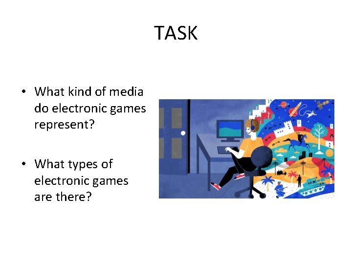 TASK • What kind of media do electronic games represent? • What types of