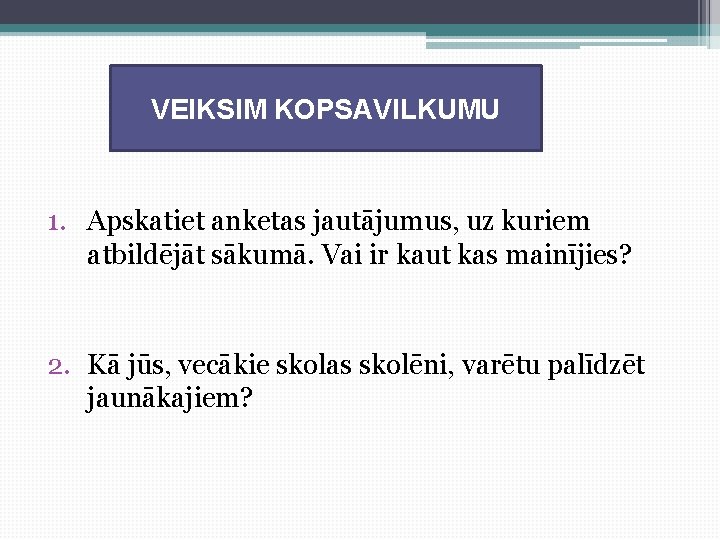 VEIKSIM KOPSAVILKUMU 1. Apskatiet anketas jautājumus, uz kuriem atbildējāt sākumā. Vai ir kaut kas