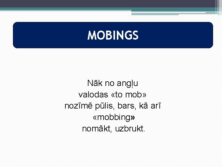 MOBINGS Nāk no angļu valodas «to mob» nozīmē pūlis, bars, kā arī «mobbing» nomākt,