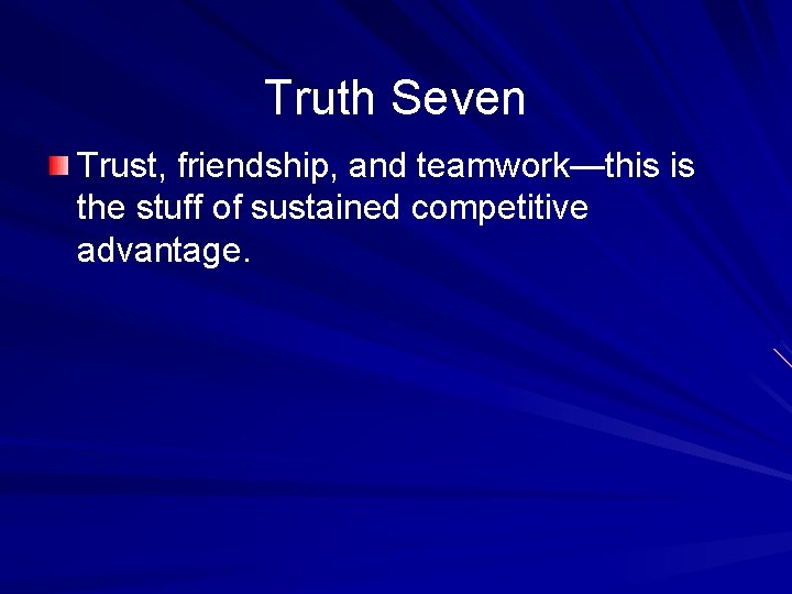 Truth Seven Trust, friendship, and teamwork—this is the stuff of sustained competitive advantage. 