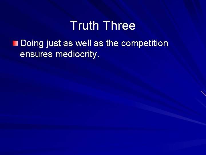 Truth Three Doing just as well as the competition ensures mediocrity. 
