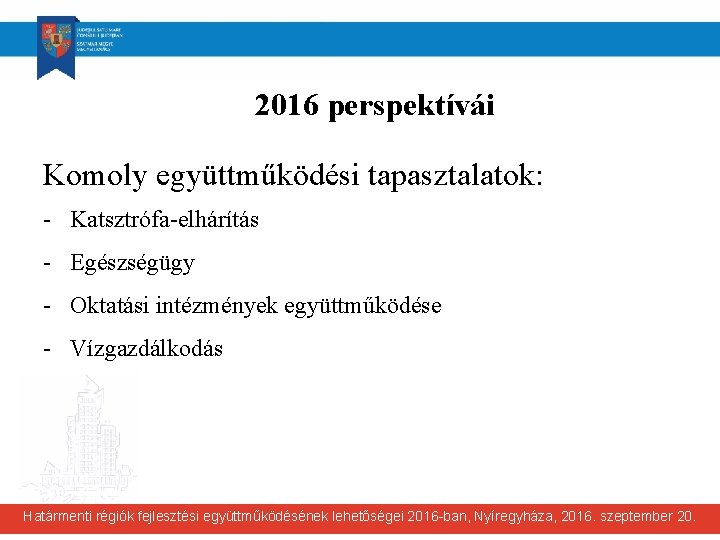 2016 perspektívái Komoly együttműködési tapasztalatok: - Katsztrófa-elhárítás - Egészségügy - Oktatási intézmények együttműködése -