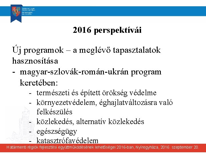 2016 perspektívái Új programok – a meglévő tapasztalatok hasznosítása - magyar-szlovák-román-ukrán program keretében: -