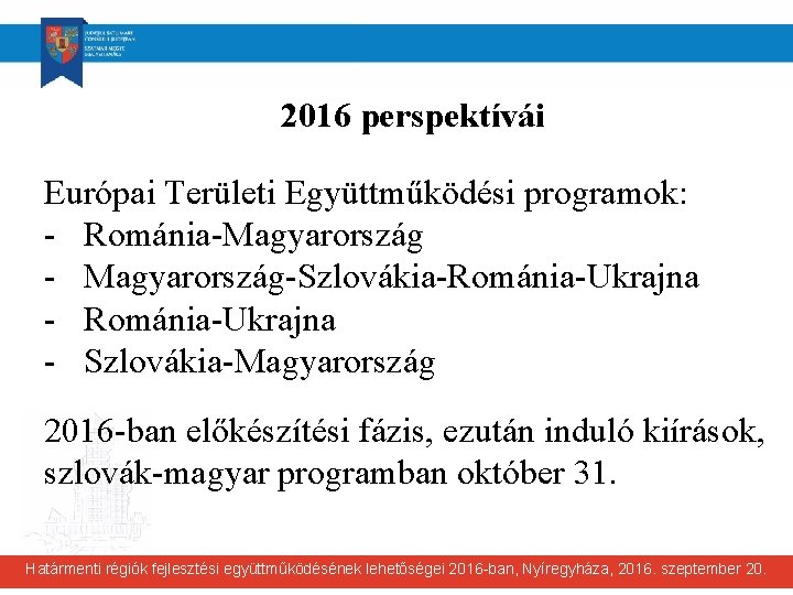 2016 perspektívái Európai Területi Együttműködési programok: - Románia-Magyarország - Magyarország-Szlovákia-Románia-Ukrajna - Szlovákia-Magyarország 2016 -ban