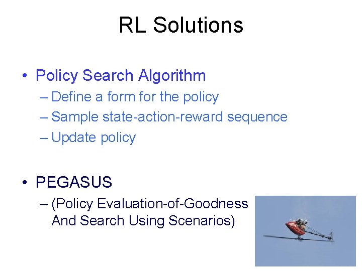 RL Solutions • Policy Search Algorithm – Define a form for the policy –
