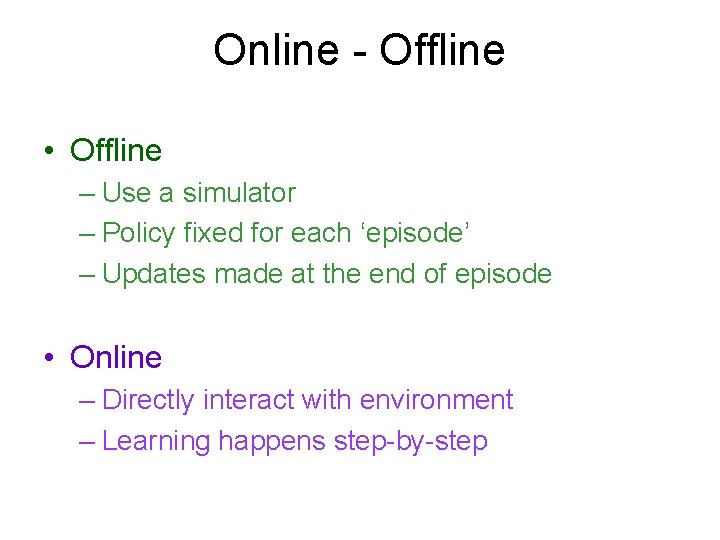 Online - Offline • Offline – Use a simulator – Policy fixed for each