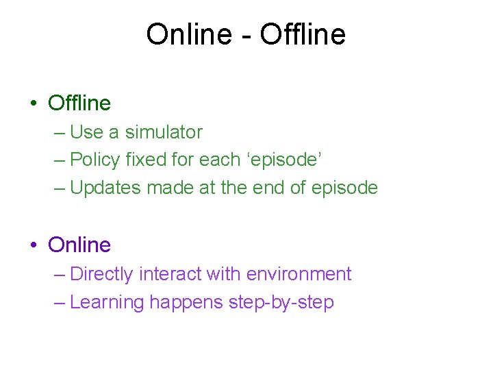 Online - Offline • Offline – Use a simulator – Policy fixed for each