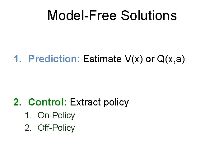 Model-Free Solutions 1. Prediction: Estimate V(x) or Q(x, a) 2. Control: Extract policy 1.