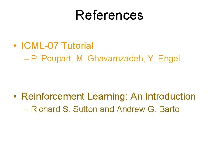 References • ICML-07 Tutorial – P. Poupart, M. Ghavamzadeh, Y. Engel • Reinforcement Learning: