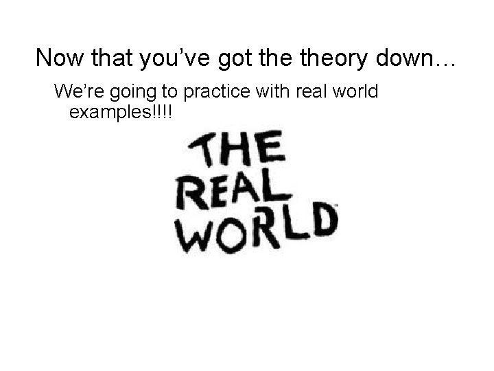 Now that you’ve got theory down… We’re going to practice with real world examples!!!!