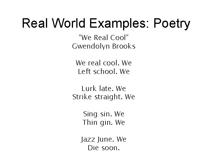 Real World Examples: Poetry “We Real Cool” Gwendolyn Brooks We real cool. We Left