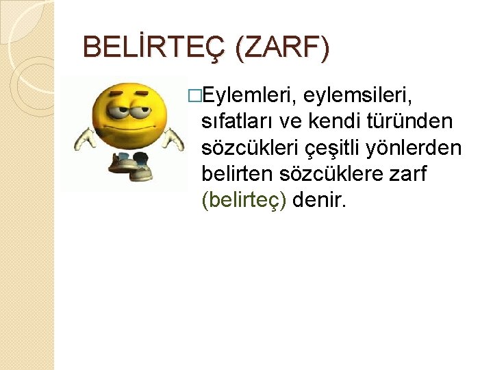 BELİRTEÇ (ZARF) �Eylemleri, eylemsileri, sıfatları ve kendi türünden sözcükleri çeşitli yönlerden belirten sözcüklere zarf