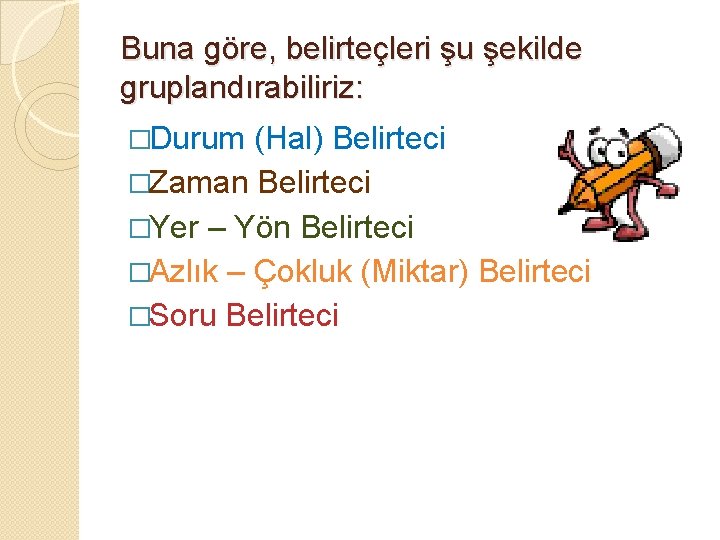 Buna göre, belirteçleri şu şekilde gruplandırabiliriz: �Durum (Hal) Belirteci �Zaman Belirteci �Yer – Yön