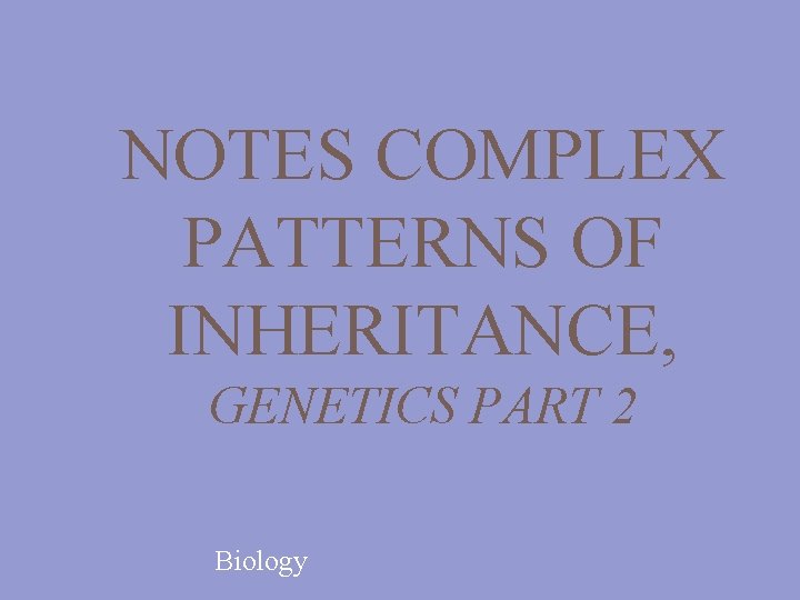 NOTES COMPLEX PATTERNS OF INHERITANCE, GENETICS PART 2 Biology 