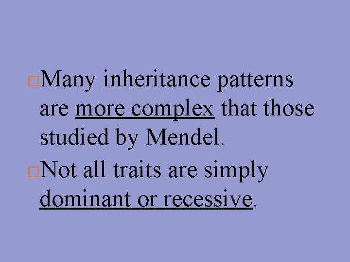 Many inheritance patterns are more complex that those studied by Mendel. Not all traits