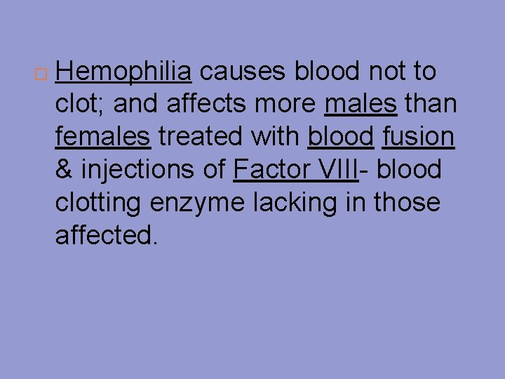  Hemophilia causes blood not to clot; and affects more males than females treated